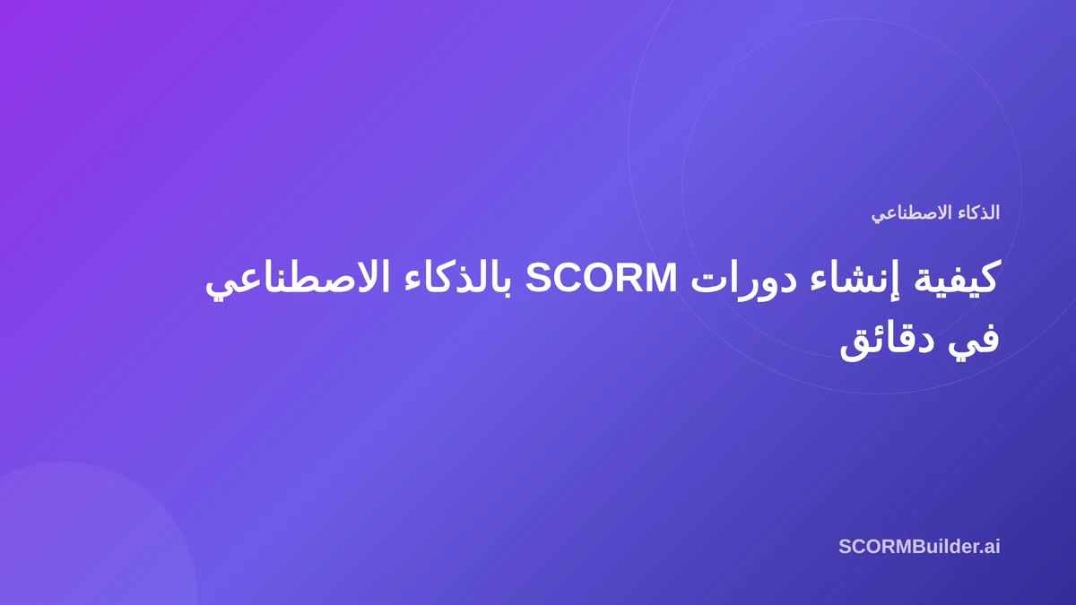 كيفية إنشاء دورات SCORM باستخدام الذكاء الاصطناعي في دقائق