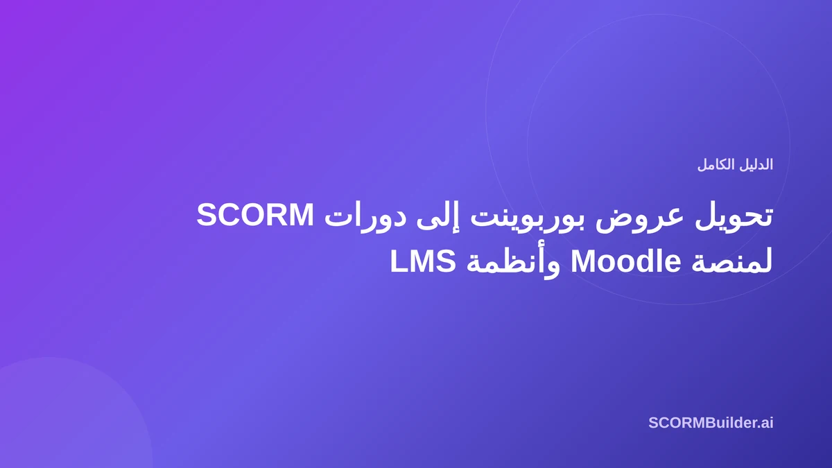 تحويل عروض بوربوينت التقديمية إلى دورات SCORM: الدليل الكامل لمنصة Moodle وأنظمة LMS للشركات